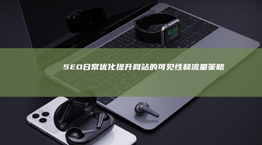 SEO日常优化：提升网站的可见性和流量策略